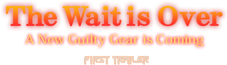 The Wait is Over　A New Guilty Gear is Coming　FIRST TRAILER
